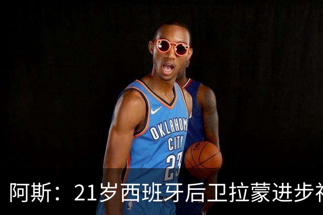 阿斯：21岁西班牙后卫拉蒙进步神速，枪手蓝军关注+皇马有回购权